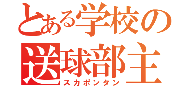 とある学校の送球部主将（スカポンタン）