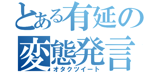 とある有延の変態発言（オタクツイート）