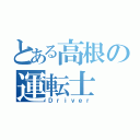 とある高根の運転士（Ｄｒｉｖｅｒ）