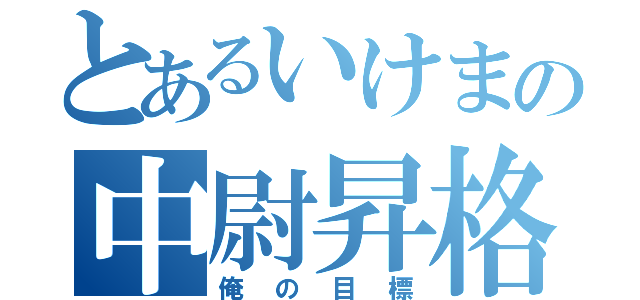 とあるいけまの中尉昇格（俺の目標）