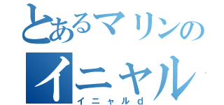 とあるマリンのイニャルｄ∞勢（イニャルｄ）