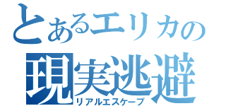 とあるエリカの現実逃避（リアルエスケープ）