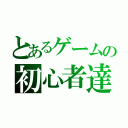 とあるゲームの初心者達（）