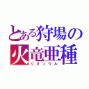 とある狩場の火竜亜種（リオソウル）