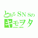 とあるＳＮＳのキモヲタ（古村弘毅（土橋和也））