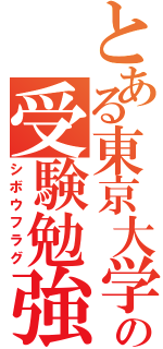 とある東京大学受験生の受験勉強記録（シボウフラグ）