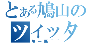 とある鳩山のツイッター（鳩一匹＾＾）