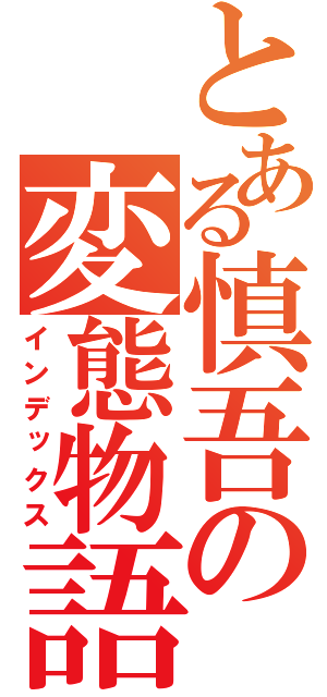 とある慎吾の変態物語（インデックス）