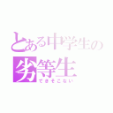 とある中学生の劣等生（できそこない）