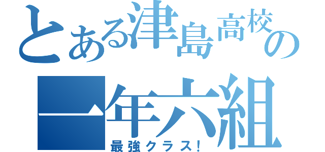 とある津島高校の一年六組（最強クラス！）