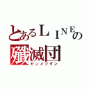 とあるＬＩＮＥの殲滅団（センメツダン）