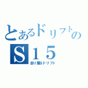 とあるドリフトのＳ１５（走り屋＆ドリフト）