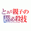 とある親子の超必殺技（ちょうひっさつわざ）