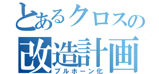 とあるクロスの改造計画（ブルホーン化）