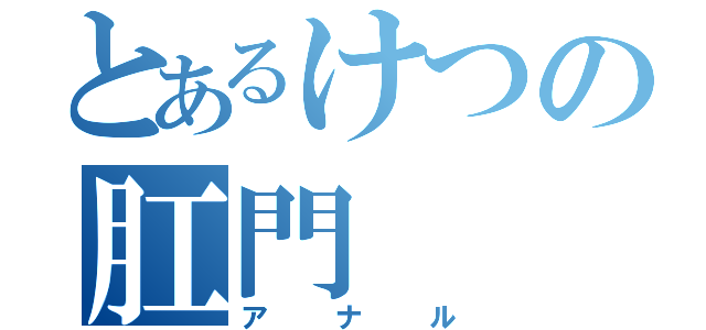 とあるけつの肛門（アナル）