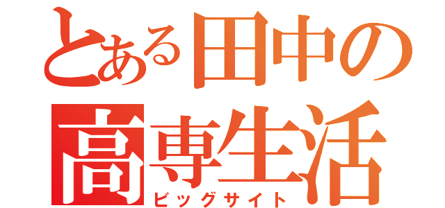 とある田中の高専生活（ビッグサイト）