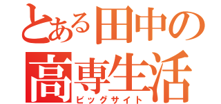 とある田中の高専生活（ビッグサイト）