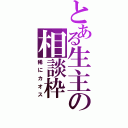 とある生主の相談枠（稀にカオス）