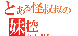 とある怪叔叔の妹控（ｏｖｅｒｔｕｒｎ）