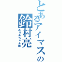 とあるアイマス厨の鈴村亮Ⅱ（みりあちゃん推）