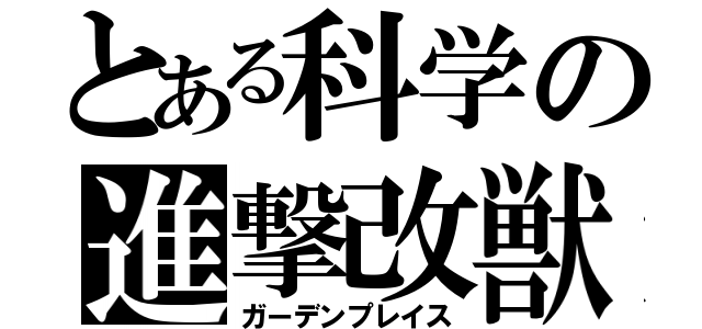 とある科学の進撃改獣（ガーデンプレイス）