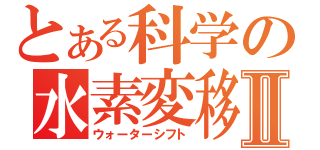 とある科学の水素変移Ⅱ（ウォーターシフト）