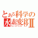 とある科学の水素変移Ⅱ（ウォーターシフト）