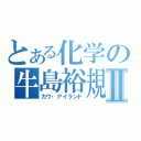 とある化学の牛島裕規Ⅱ（カウ・アイランド）