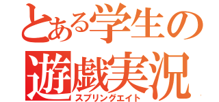 とある学生の遊戯実況（スプリングエイト）