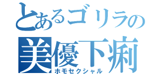 とあるゴリラの美優下痢（ホモセクシャル）