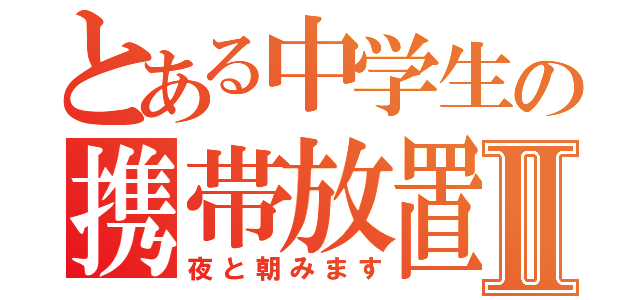 とある中学生の携帯放置Ⅱ（夜と朝みます）