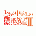 とある中学生の携帯放置Ⅱ（夜と朝みます）