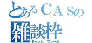 とあるＣＡＳの雑談枠（チャット　フレーム）