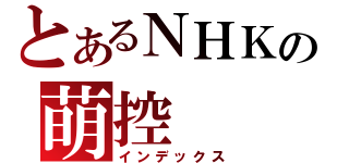 とあるＮＨＫの萌控（インデックス）