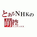 とあるＮＨＫの萌控（インデックス）