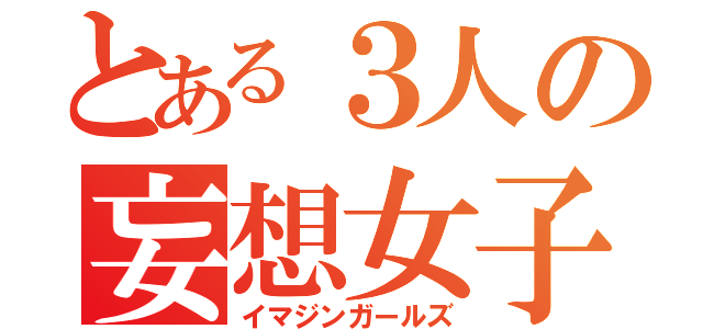 とある３人の妄想女子（イマジンガールズ）