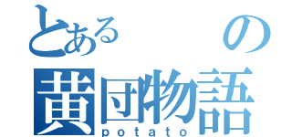 とあるの黄団物語（ｐｏｔａｔｏ）