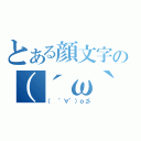 とある顔文字の（´ω｀　）（（ ゜∀゜）ｏ彡）