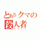 とあるクマの殺人者（パリくう）