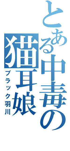 とある中毒の猫耳娘（ブラック羽川）