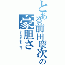 とある前田慶次の豪胆さ（なんたる立派な一物！）