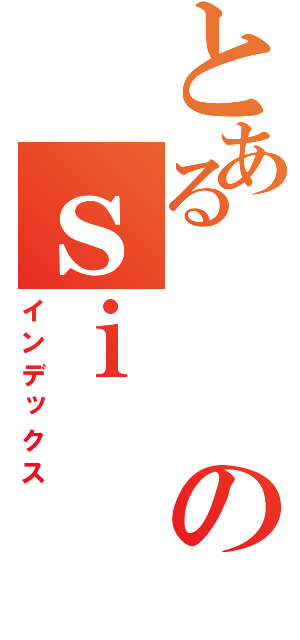 とあるのｓｉ（インデックス）