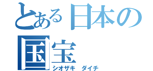 とある日本の国宝（シオザキ ダイチ）