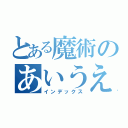 とある魔術のあいうえおあいうえおあいうえお（インデックス）