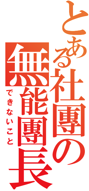 とある社團の無能團長（できないこと）