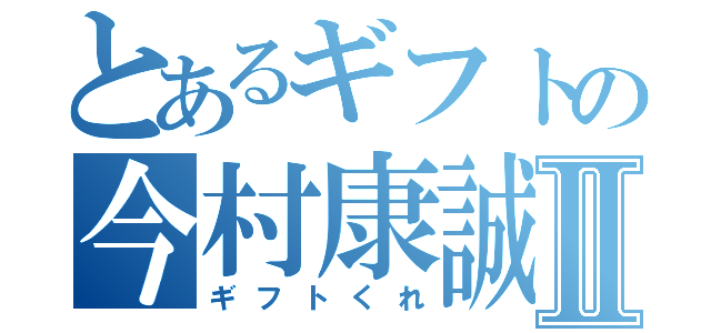 とあるギフトの今村康誠Ⅱ（ギフトくれ）