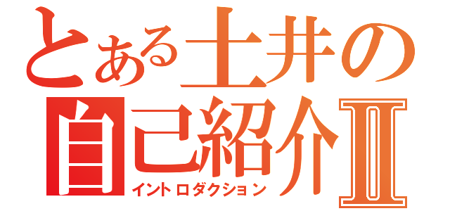 とある土井の自己紹介Ⅱ（イントロダクション）