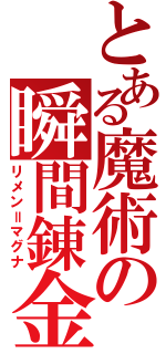 とある魔術の瞬間錬金（リメン＝マグナ）