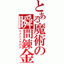 とある魔術の瞬間錬金（リメン＝マグナ）