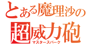 とある魔理沙の超威力砲（マスタースパーク）